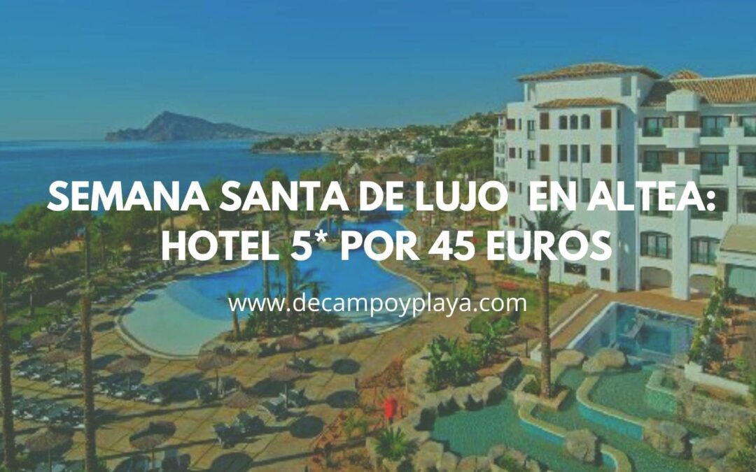 Semana Santa de LUJO en ALTEA: Hotel 5* por 45 Euros
