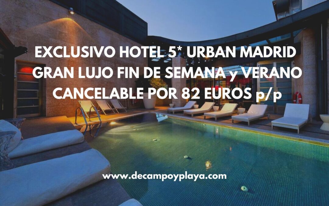 EXCLUSIVO Hotel 5* URBAN MADRID GRAN LUJO: Fin de semana, Julio y Agosto cancelable por 82 Euros p/p
