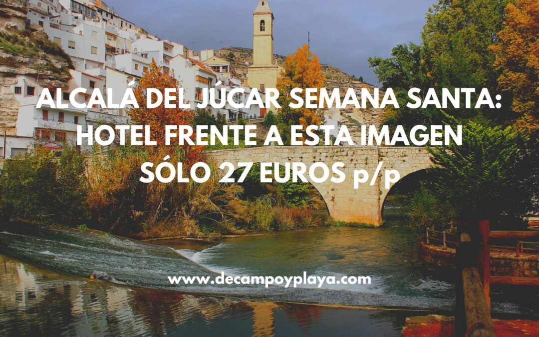 ALCALÁ DEL JÚCAR Semana Santa: Hotel al lado del río por SÓLO 27 Euros p/p