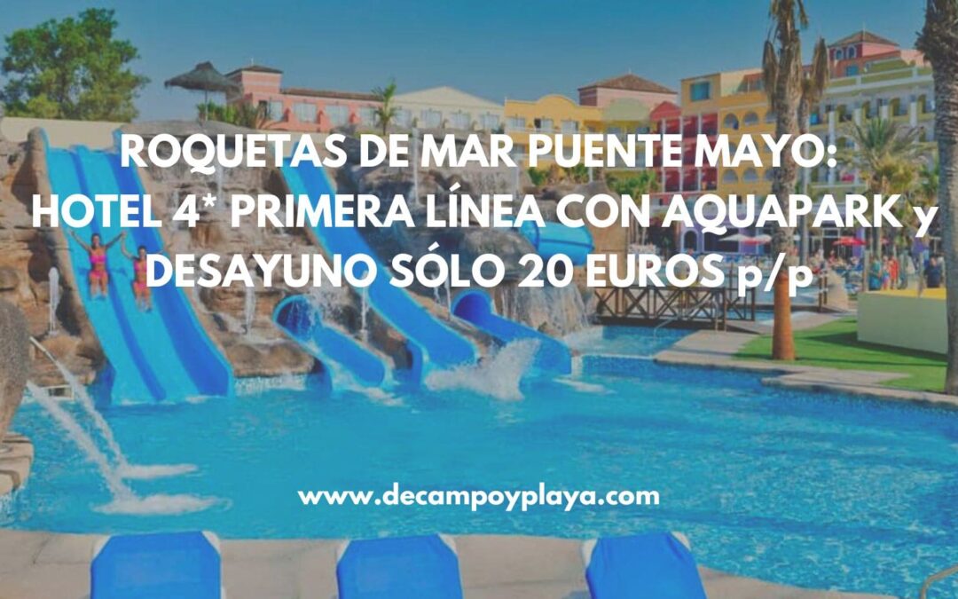 ROQUETAS DE MAR puente de Mayo: Hotel Spa 4* con Aquapark y desayuno SÓLO 20 Euros p/p