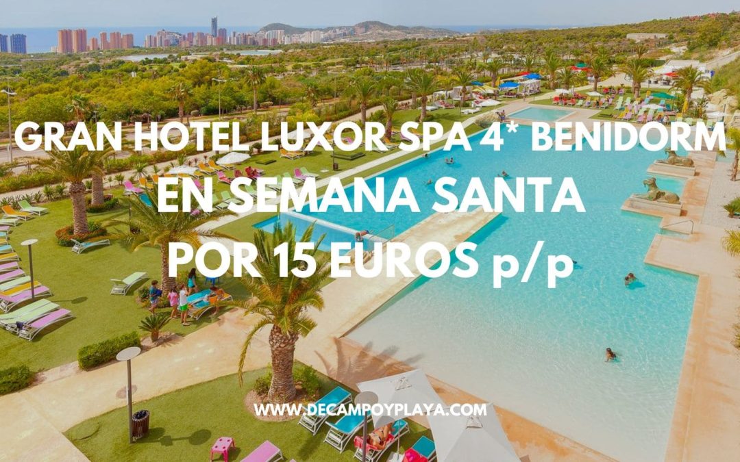 OFERTÓN AÑO NUEVO!! Gran Hotel Spa Luxor 4* en Benidorm Semana Santa junto TERRA MÍTICA por sólo 15 Euros p/p