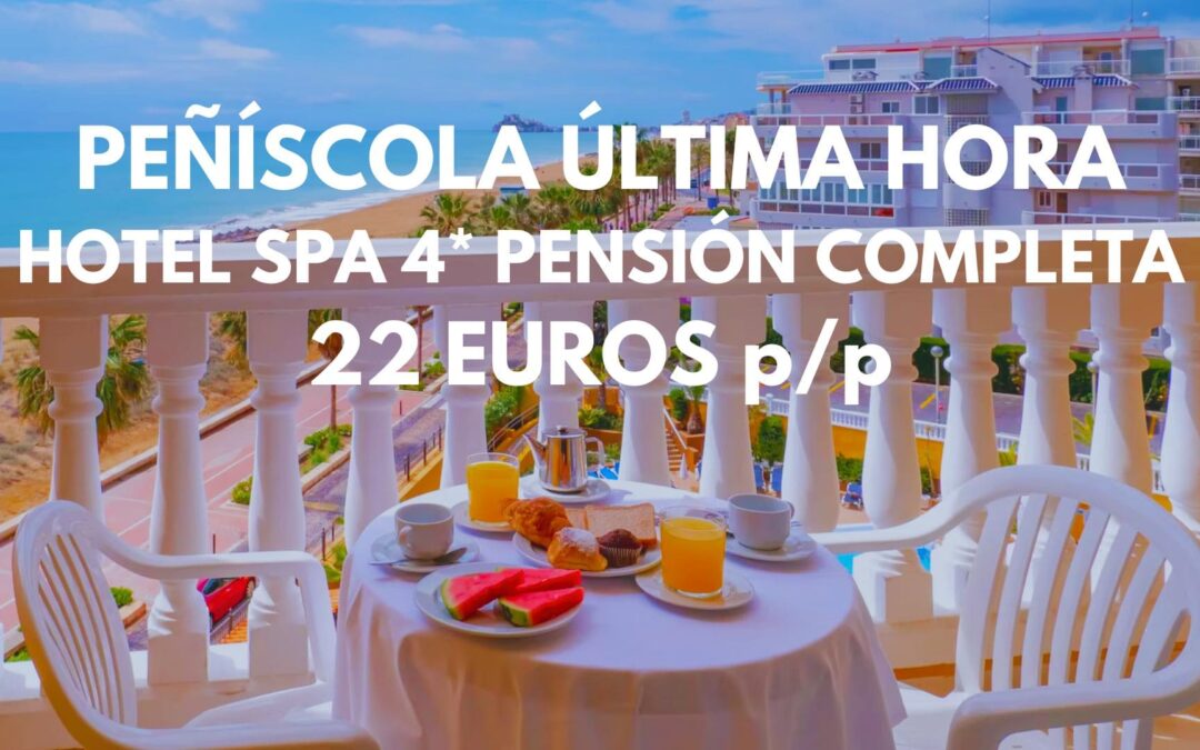 ÚLTIMA HORA PEÑÍSCOLA: Gran Hotel Spa 4* PENSIÓN COMPLETA para tres SÓLO 22 Euros p/p