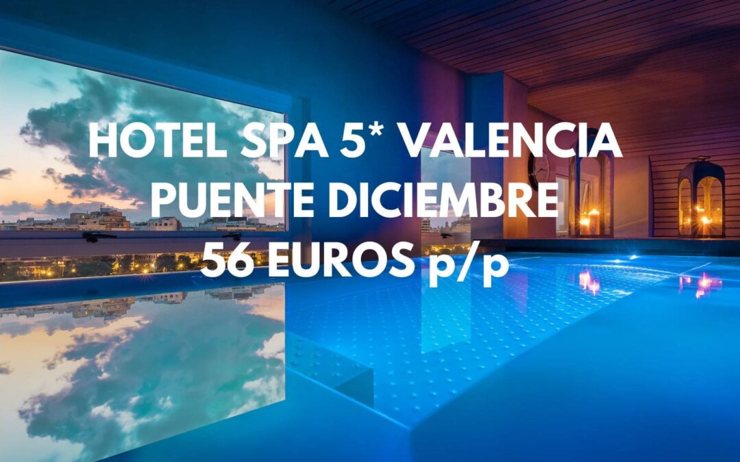 VALENCIA LUJO Puente Diciembre: Hotel Spa 5* centro por SÓLO 56 Euros p/p