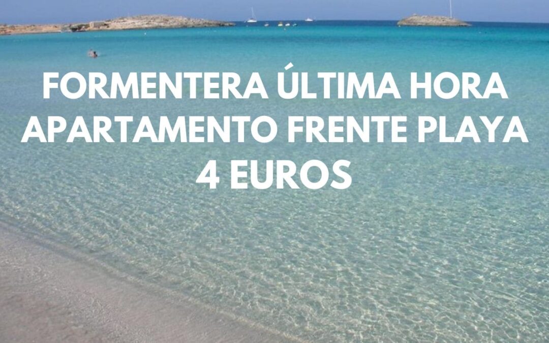 FORMENTERA ÚLTIMA HORA: Apartamento frente a la playa de Es Pujols por SÓLO 4 Euros