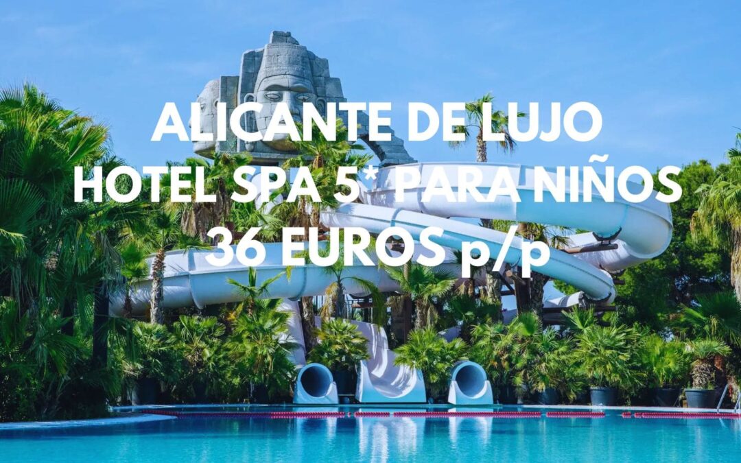 ALICANTE de LUJO: Hotel Spa 5* para NIÑOS y piscinas con toboganes hasta cuatro pax SÓLO