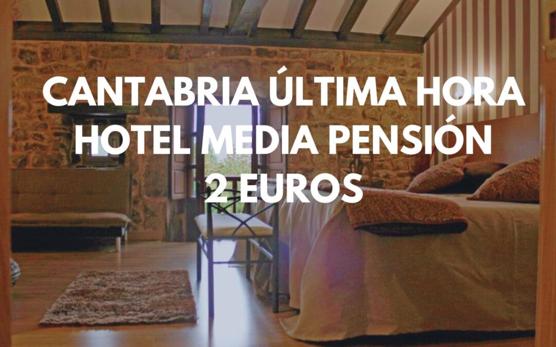 CANTABRIA ÚLTIMA HORA: Hotel con encanto con DESAYUNO y CENA INCLUIDOS sólo 2 Euros