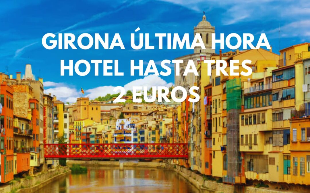 GIRONA ÚLTIMA HORA: Hotel hasta tres pax SÓLO 2 Euros