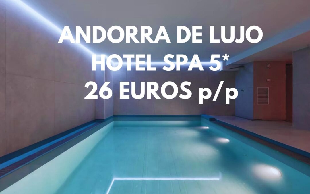 ANDORRA de lujo JULIO y AGOSTO: SUITE en Hotel Spa 5* hasta cuatro pax por SÓLO 26 Euros p/p