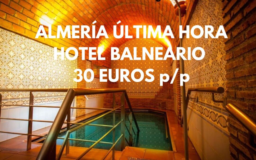 ALMERÍA ÚLTIMA HORA: Hotel Balneario por sólo 30 Euros p/p