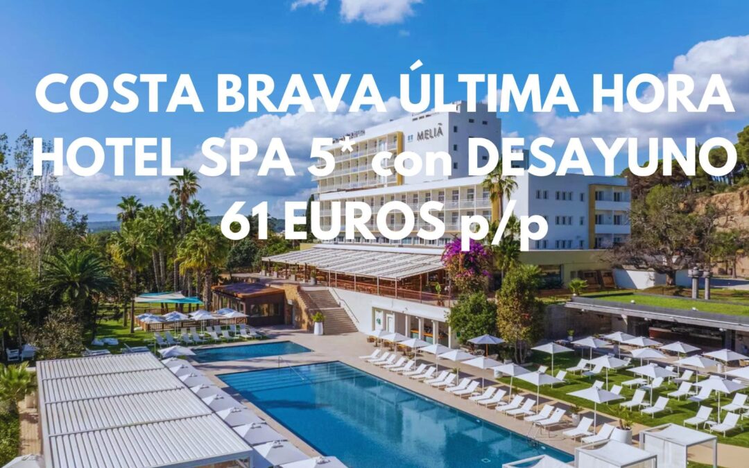 COSTA BRAVA ÚLTIMA HORA: Hotel Spa MELIÁ 5* con desayuno por 61 Euros p/p
