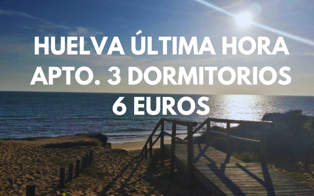 HUELVA ULTIMÍSIMA HORA: Apartamento 3 dormitorios junto playa por SÓLO 6 Euros