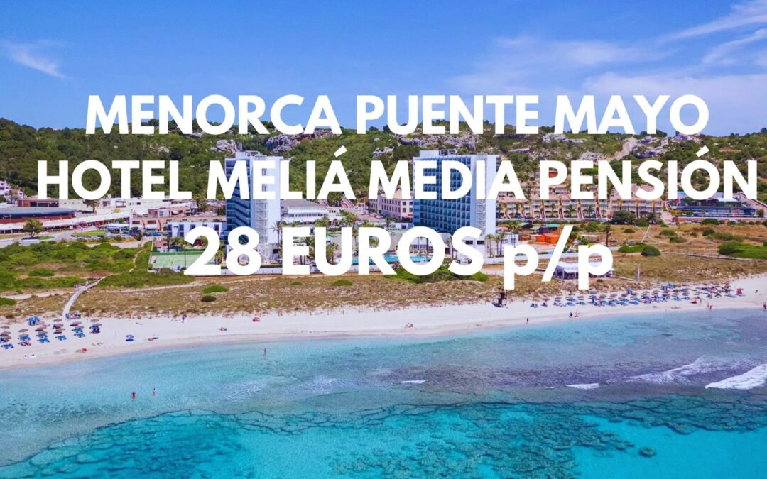 MENORCA PUENTE MAYO Y VERANO: Hotel MELIÁ con desayunos y cenas incluidas por SÓLO 28 Euros p/p