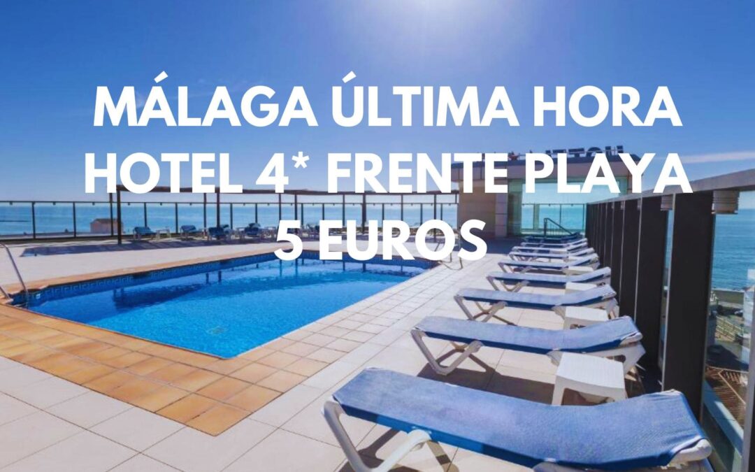 MÁLAGA ÚLTIMA HORA: Hotel 4* frente playa por sólo 5 Euros