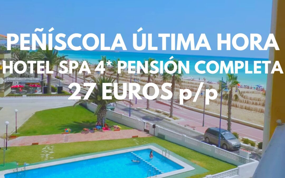 PEÑÍSCOLA ÚLTIMA HORA: Gran Hotel SPA 4* PENSIÓN COMPLETA hasta cuatro pax por sólo 27 Euros p/p